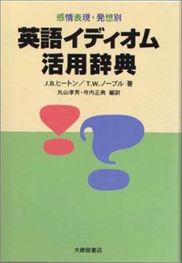 感情表現・発想別 英語イディオム活用辞典